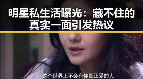 明星私生活曝光：藏不住的真实一面引发热议