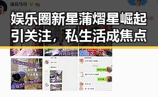 娱乐圈新星蒲熠星崛起引关注，私生活成焦点
