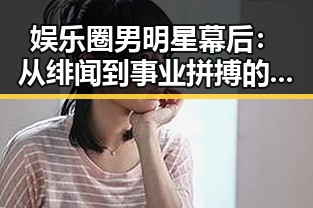娱乐圈男明星幕后：从绯闻到事业拼搏的多面解读