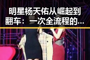 明星杨天佑从崛起到翻车：一次全流程的时间线回顾