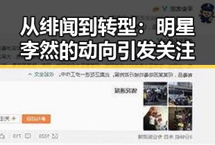 从绯闻到转型：明星李然的动向引发关注