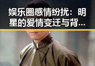 娱乐圈感情纷扰：明星的爱情变迁与背后故事
