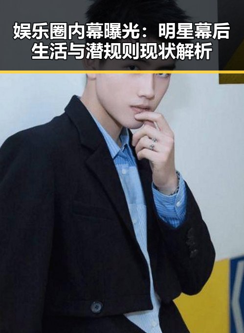 娱乐圈内幕曝光：明星幕后生活与潜规则现状解析