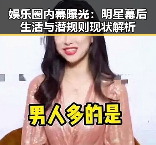 娱乐圈内幕曝光：明星幕后生活与潜规则现状解析