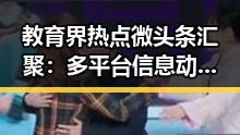 教育界热点微头条汇聚：多平台信息动态分析